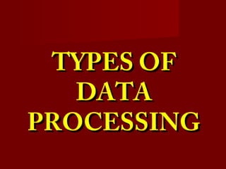 TYPES OFTYPES OF
DATADATA
PROCESSINGPROCESSING
 