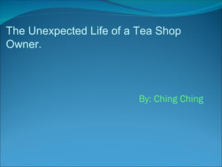 By: Ching Ching
The Unexpected Life of a Tea Shop
Owner.
 