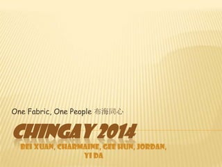 One Fabric, One People 布海同心

CHINGAY 2014
Bei Xuan, Charmaine, Gee Hun, Jordan,
Yi Da

 
