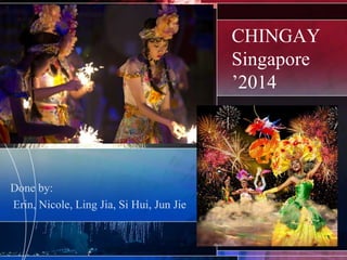 CHINGAY
Singapore
‟2014

Done by:
Erin, Nicole, Ling Jia, Si Hui, Jun Jie

 