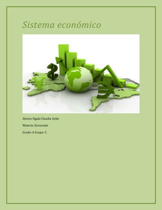 Sistema económico
Alonso Sigala Claudia Aylin
Materia: Economía
Grado: 6 Grupo: C
 