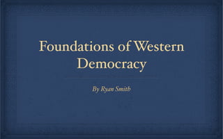 Foundations of Western
     Democracy
        By Ryan Smith
 