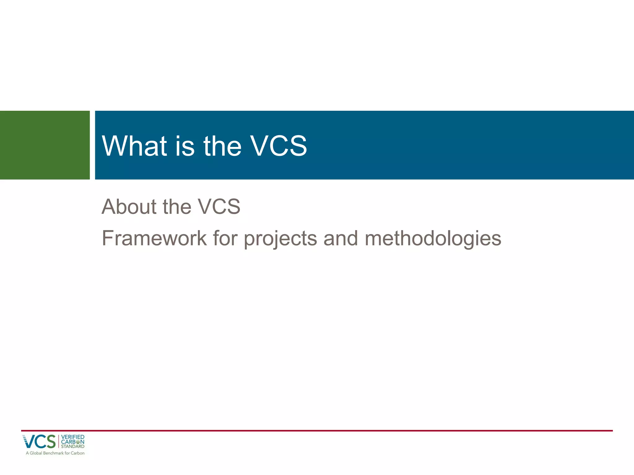 About the VCS 
Framework for projects and methodologies 
What is the VCS  
