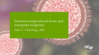 3/9/2016
Immunocompromised hosts and
transplant recipients
Peter V. Chin-Hong, MD
 