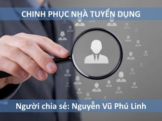 CHINH PHỤC NHÀ TUYỂN DỤNG
Người chia sẻ: Nguyễn Vũ Phú Linh
 