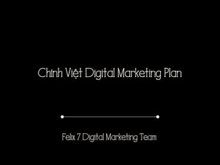 Chính Việt Digital Marketing Plan
Felix 7 Digital Marketing Team
 