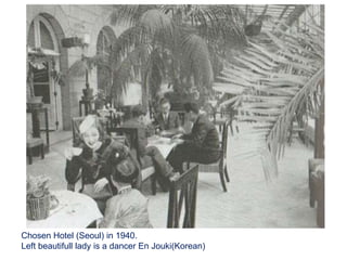 Chosen Hotel (Seoul) in 1940.
Left beautifull lady is a dancer En Jouki(Korean)
 