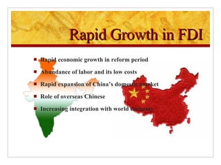 Rapid Growth in FDI Rapid economic growth in reform period Abundance of labor and its low costs Rapid expansion of China’s domestic market Role of overseas Chinese Increasing integration with world economy 