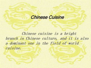 Chinese Cuisine


        Chinese cuisine is a bright
branch in Chinese culture, and it is also
a dominant one in the field of world
cuisine.
 