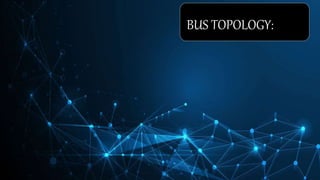 BUS TOPOLOGY:
 