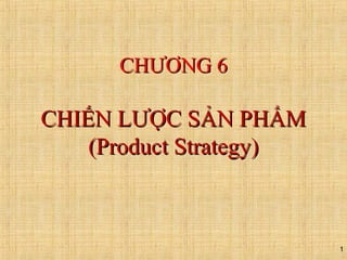 1
CHCHƯƠƯƠNG 6NG 6
CHIẾN LCHIẾN LƯƯỢC SẢN PHẨMỢC SẢN PHẨM
(Product Strategy)(Product Strategy)
 