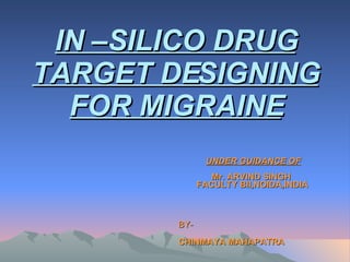 IN –SILICO DRUG TARGET DESIGNING FOR MIGRAINE UNDER GUIDANCE OF Mr. ARVIND SINGH  FACULTY BII,NOIDA,INDIA BY-  CHINMAYA MAHAPATRA   