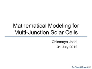 Mathematical Modeling for
Multi-Junction Solar Cells
               Chinmaya Joshi
                  31 July 2012
 