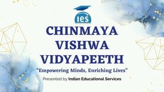 CHINMAYA
VISHWA
VIDYAPEETH
“Empowering Minds, Enriching Lives”
Presented by Indian Educational Services
 