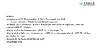 IN Hsieh
. Atualmente CEO Chinnovation & China Desk da Grupo GS&
. Parceira no Brasil do Alibaba Business School, Megvii, ...