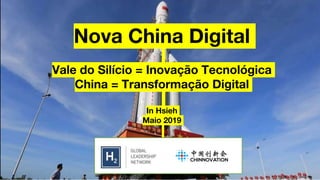 Nova China Digital
Vale do Silício = Inovação Tecnológica
China = Transformação Digital
In Hsieh
Maio 2019
 