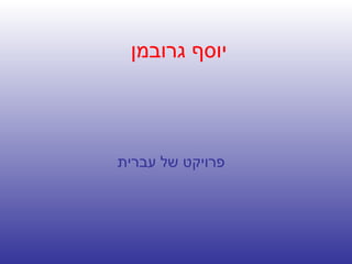 יוסף גרובמן פרויקט של עברית   
