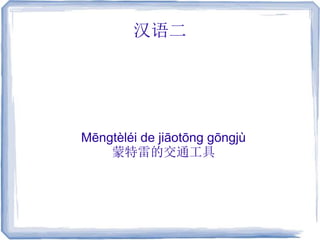 汉语二
Mēngtèléi de jiāotōng gōngjù
蒙特雷的交通工具
 
