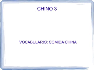 CHINO 3
VOCABULARIO: COMIDA CHINA
 