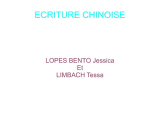 ECRITURE CHINOISE




  LOPES BENTO Jessica
          Et
     LIMBACH Tessa
 