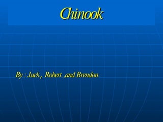 Chinook By : Jack ,  Robert ,and Brendon 