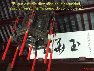 "El que estudia diez años en la oscuridad,  será universalmente conocido como quiera." 