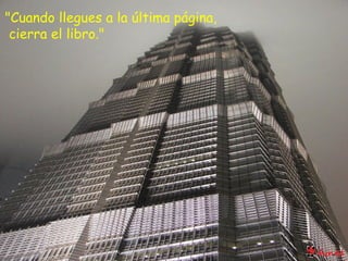"Cuando llegues a la última página,  cierra el libro." 