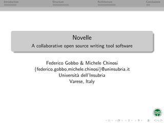 Introduction             Structure             Architecture        Conclusions




                                     Novelle
               A collaborative open source writing tool software


                      Federico Gobbo & Michele Chinosi
                {federico.gobbo,michele.chinosi}@uninsubria.it
                            Universit` dell’Insubria
                                     a
                                 Varese, Italy
 