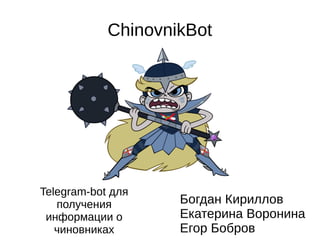 ChinovnikBot
Telegram-bot для
получения
информации о
чиновниках
Богдан Кириллов
Екатерина Воронина
Егор Бобров
 
