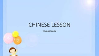 CHINESE LESSON
-Huang laoshi
 