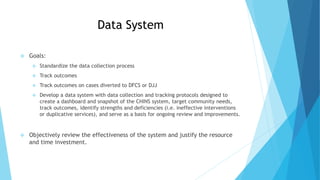 Data System
 Goals:
 Standardize the data collection process
 Track outcomes
 Track outcomes on cases diverted to DFCS...