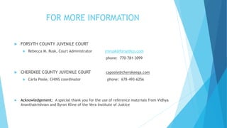 FOR MORE INFORMATION
 FORSYTH COUNTY JUVENILE COURT
 Rebecca M. Rusk, Court Administrator rmrusk@forsythco.com
phone: 77...