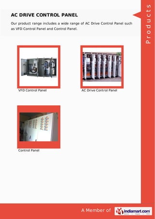 A Member of
AC DRIVE CONTROL PANEL
Our product range includes a wide range of AC Drive Control Panel such
as VFD Control Panel and Control Panel.
VFD Control Panel AC Drive Control Panel
Control Panel Products
 