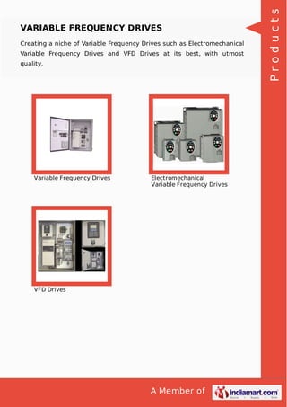 A Member of
VARIABLE FREQUENCY DRIVES
Creating a niche of Variable Frequency Drives such as Electromechanical
Variable Frequency Drives and VFD Drives at its best, with utmost
quality.
Variable Frequency Drives Electromechanical
Variable Frequency Drives
VFD Drives
Products
 