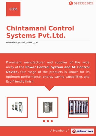 09953355027
A Member of
Chintamani Control
Systems Pvt.Ltd.
www.chintamanicontrol.co.in
Prominent manufacturer and supplier of the wide
array of the Power Control System and AC Control
Device. Our range of the products is known for its
optimum performance, energy saving capabilities and
Eco-friendly finish.
 