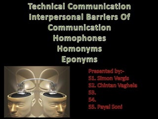 Technical CommunicationInterpersonal Barriers Of CommunicationHomophonesHomonymsEponyms Presented by:- 51. Simon Vergis  52. Chintan Vaghela 53.  54. 55. Payal Soni  