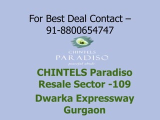 For Best Deal Contact –
91-8800654747

CHINTELS Paradiso
Resale Sector -109
Dwarka Expressway
Gurgaon

 