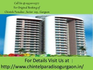 Call Us @ 09310112377
For Original Booking of
Chintels Paradiso , Sector 109 , Gurgaon
For Details Visit Us at :
http://www.chintelparadisogurgaon.in/
 