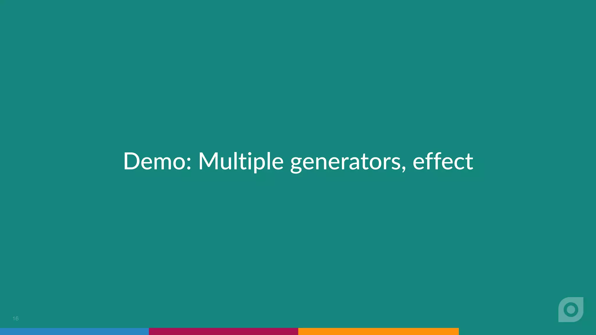 Demo: Multiple generators, effect
16
 