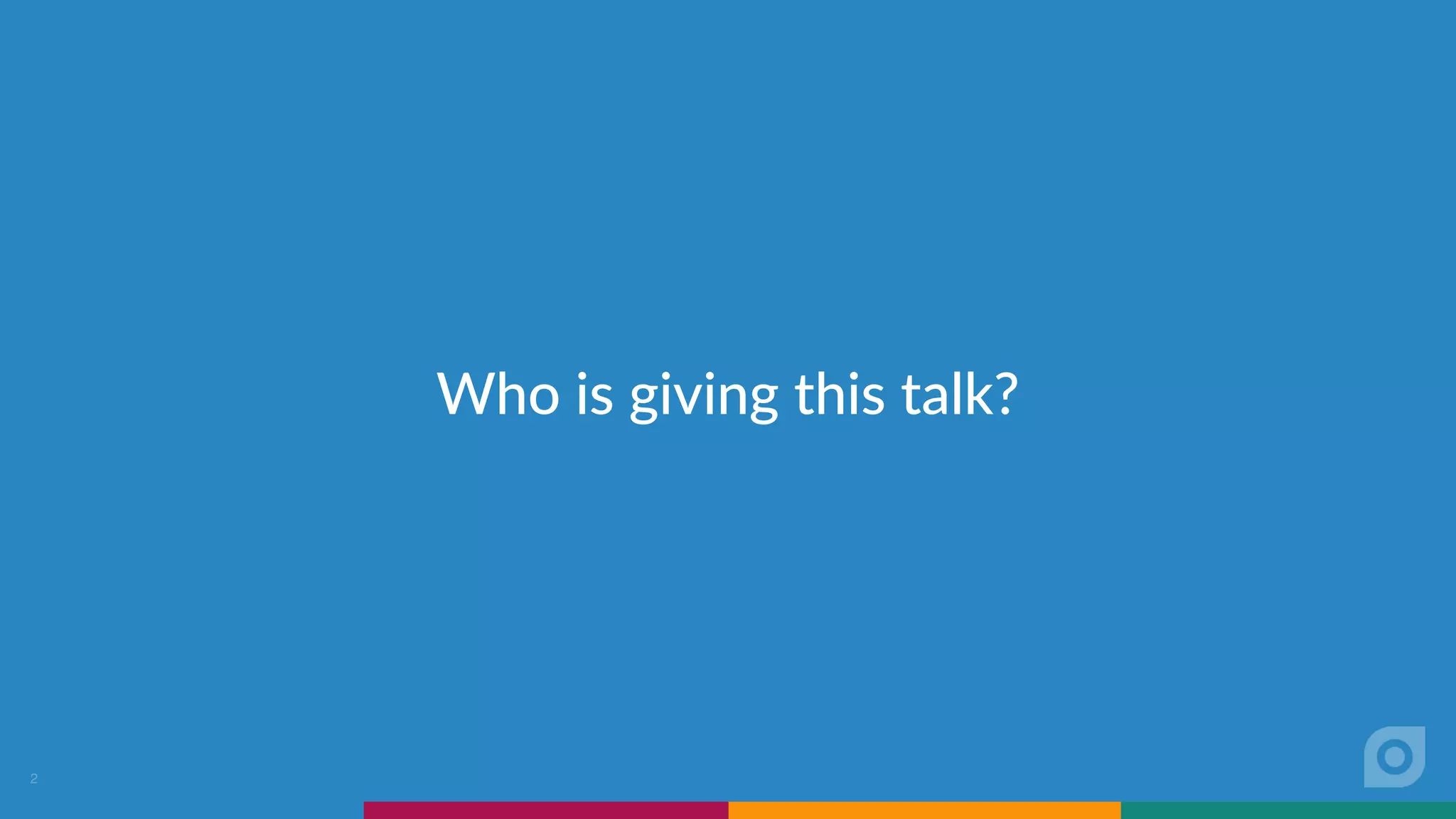 Who is giving this talk?
2
 