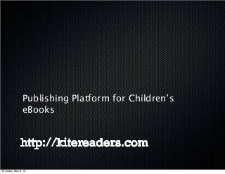 Publishing Platform for Children’s
eBooks
Thursday, May 9, 13
 
