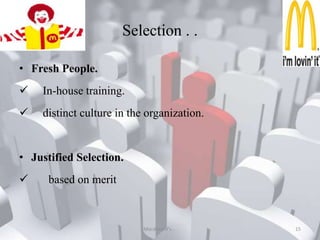 Selection.At McDonald, Hiring is done at two levels:Trainee Managers.