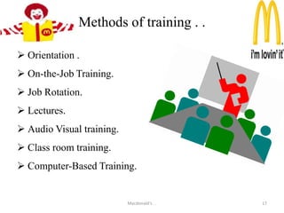 Recruitment . . There are two types of recruitment. McDonald’s corporation fills its positions by.Internal sources.External sources.Advertisements in Newspaper.Advertisements on Web.Internship..Macdonald's . .12