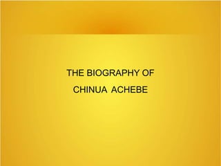 THE BIOGRAPHY OF
CHINUA ACHEBE
 