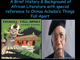 A Brief History & Background of
African Literature with special
reference to Chinua Achebe’s Things
Fall Apart
 