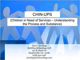 CHIN-UPS 
(Children in Need of Services – Understanding 
the Process and Substance) 
Tom C. Rawlings 
McMillan & Rawlings, LLP 
120 N. Harris St. 
Sandersville, GA 31082 
(478) 552-2467 
trawlings@tomrawlings.com 
 