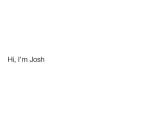 Hi, I’m Josh
 