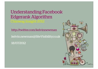 Understanding Facebook
Edgerank Algorithm
Chinwag Insight 2012

http://twitter.com/kelvinnewman

kelvin.newman@SiteVisibility.co.uk

18/07/2012
 