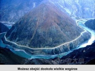 Możesz obejść dookoła wielkie wzgórze
 