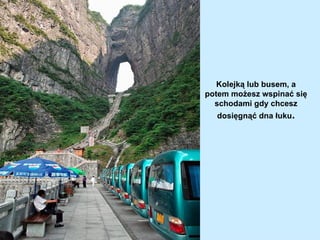 Kolejką lub busem, a
potem możesz wspinać się
  schodami gdy chcesz
  dosięgnąć dna łuku.
 